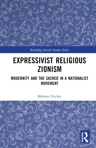 Cover for Shlomo Fischer · Expressivist Religious Zionism: Modernity and the Sacred in a Nationalist Movement - Routledge Jewish Studies Series (Hardcover Book) (2024)