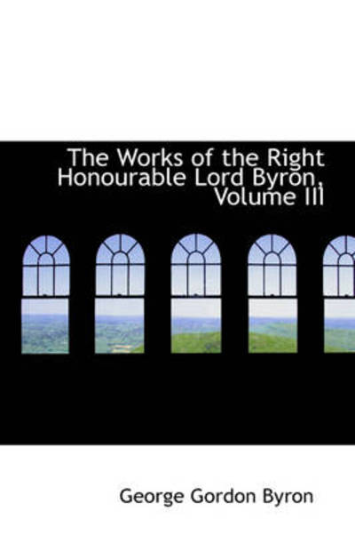 The Works of the Right Honourable Lord Byron, Volume III - George Gordon Byron - Books - BiblioLife - 9781103084999 - January 28, 2009