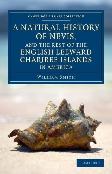 Cover for William Smith · A Natural History of Nevis, and the Rest of the English Leeward Charibee Islands in America: With Many Other Observations on Nature and Art - Cambridge Library Collection - North American History (Pocketbok) (2014)