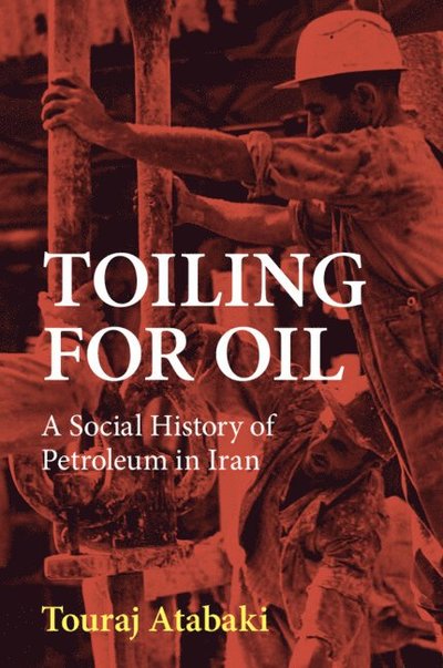 Toiling for Oil: A Social History of Petroleum in Iran - Atabaki, Touraj (International Institute of Social History) - Böcker - Cambridge University Press - 9781108993999 - 5 december 2024