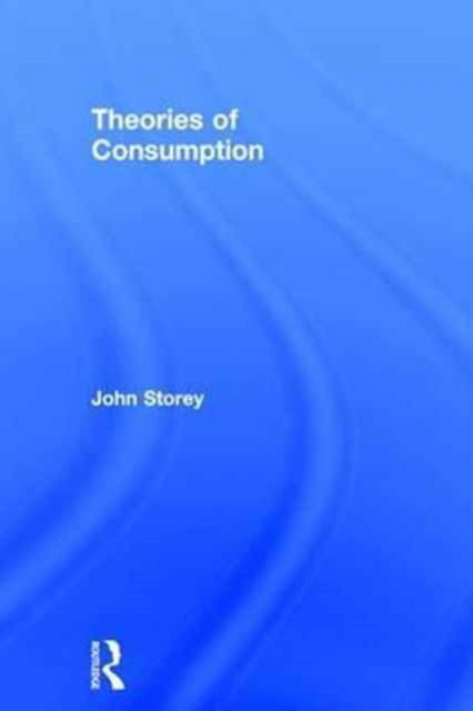 Cover for Storey, John (University of Sunderland, UK) · Theories of Consumption (Gebundenes Buch) (2017)