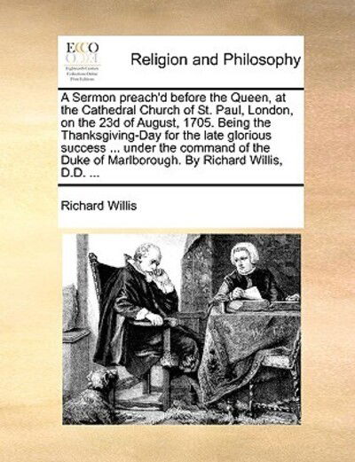 Cover for Richard Willis · A Sermon Preach'd Before the Queen, at the Cathedral Church of St. Paul, London, on the 23d of August, 1705. Being the Thanksgiving-day for the Late Glo (Paperback Book) (2010)