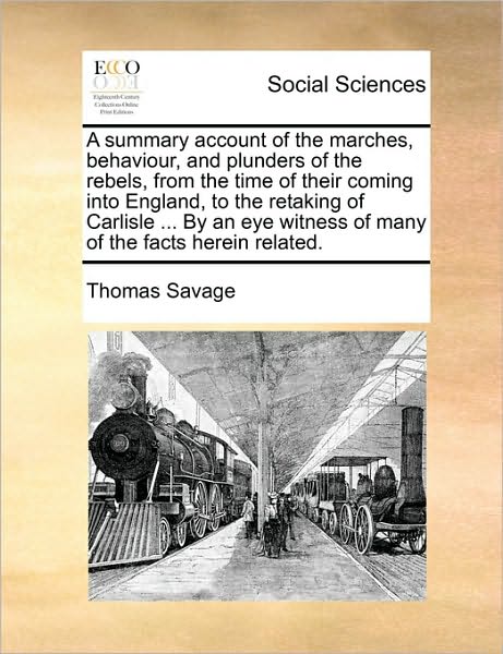 Cover for Thomas Savage · A Summary Account of the Marches, Behaviour, and Plunders of the Rebels, from the Time of Their Coming into England, to the Retaking of Carlisle ... by (Pocketbok) (2010)