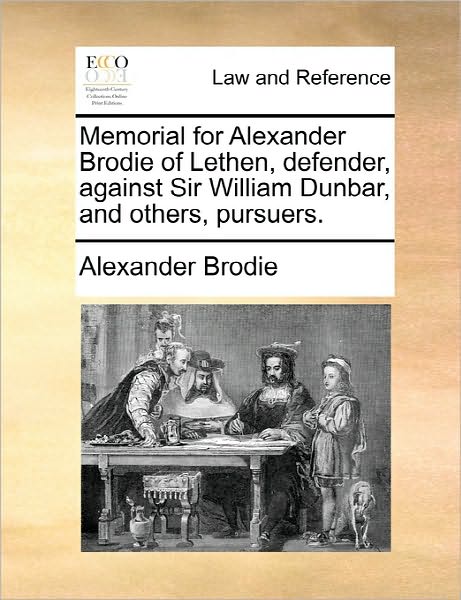 Cover for Alexander Brodie · Memorial for Alexander Brodie of Lethen, Defender, Against Sir William Dunbar, and Others, Pursuers. (Pocketbok) (2010)