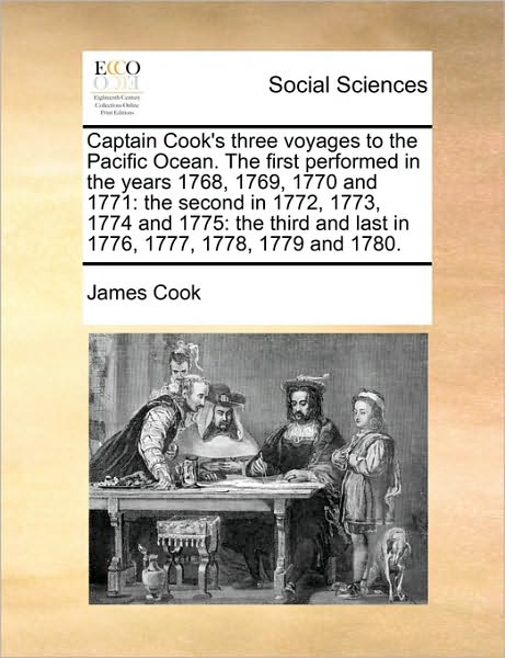 Captain Cook's Three Voyages to the Pacific Ocean. the First Performed in the Years 1768, 1769, 1770 and 1771: the Second in 1772, 1773, 1774 and 1775 - James Cook - Books - Gale Ecco, Print Editions - 9781171445999 - August 6, 2010
