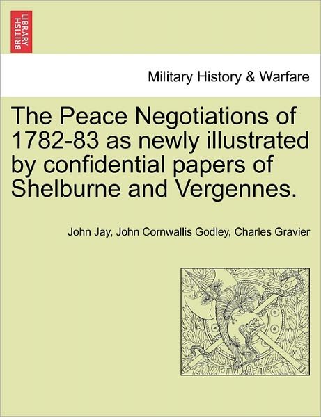 The Peace Negotiations of 1782-83 As Newly Illustrated by Confidential Papers of Shelburne and Vergennes. - John Jay - Books - British Library, Historical Print Editio - 9781241467999 - March 25, 2011