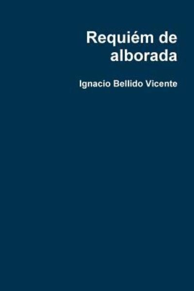 Requiem De Alborada - Ignacio Bellido Vicente - Libros - Lulu.com - 9781365150999 - 30 de mayo de 2016