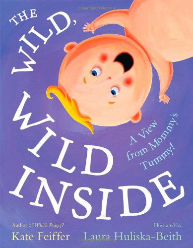 Cover for Kate Feiffer · The Wild, Wild Inside: a View from Mommy's Tummy! (Paula Wiseman Books) (Hardcover Book) (2010)
