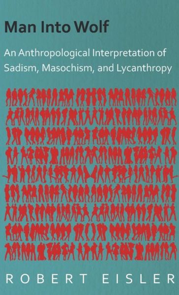 Cover for Robert Eisler · Man into Wolf - an Anthropological Interpretation of Sadism, Masochism, and Lycanthropy (Hardcover Book) (2008)