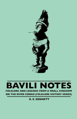 Bavili Notes - Folklore And Legends From A Small Kingdom On The River Congo (Folklore History Series) - R. E. Dennett - Books - Read Books - 9781445519999 - June 11, 2010