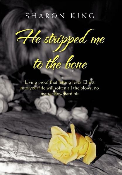 Cover for Sharon King · He Stripped Me to the Bone: Living Proof That Letting Jesus Christ into Your Life Will Soften All the Blows, No Matter How Hard Hit (Inbunden Bok) (2011)