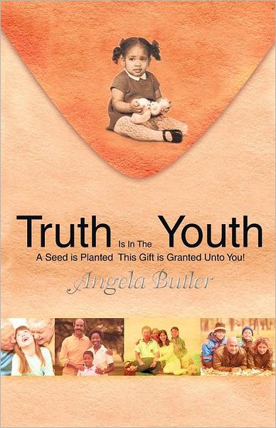 Cover for Angela Butler · Truth is in the Youth: a Seed is Planted This Gift is Granted Unto You! (Paperback Book) (2011)