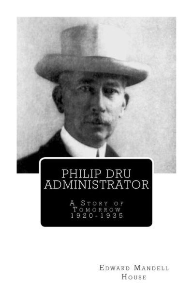 Philip Dru Administrator; A Story of Tomorrow 1920 -1935 - Edward Mandell House - Books - Createspace Independent Publishing Platf - 9781466354999 - January 2, 1919