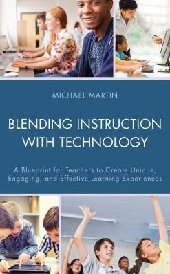 Blending Instruction with Technology: A Blueprint for Teachers to Create Unique, Engaging, and Effective Learning Experiences - Michael Martin - Livros - Rowman & Littlefield - 9781475826999 - 27 de julho de 2016