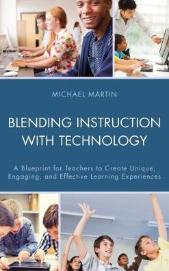 Blending Instruction with Technology: A Blueprint for Teachers to Create Unique, Engaging, and Effective Learning Experiences - Michael Martin - Bøger - Rowman & Littlefield - 9781475826999 - 27. juli 2016