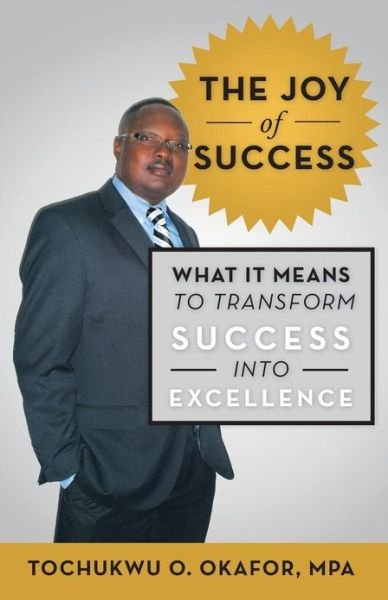 The Joy of Success: What It Means to Transform Success into Excellence - Mpa Tochukwu O. Okafor - Bøker - iUniverse - 9781475983999 - 8. april 2013