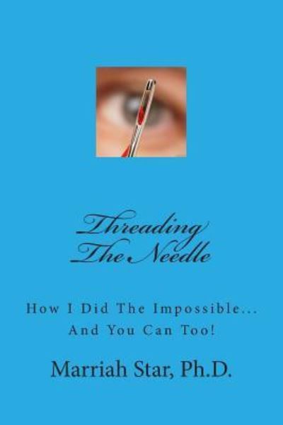 Cover for Marriah Star Ph D · Threading the Needle: How I Did the Impossible... and You Can Too! (Paperback Book) (2013)