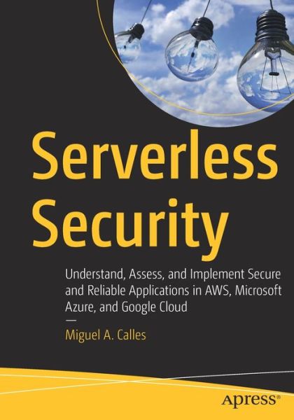 Cover for Miguel A. Calles · Serverless Security: Understand, Assess, and Implement Secure and Reliable Applications in AWS, Microsoft Azure, and Google Cloud (Taschenbuch) [1st edition] (2020)