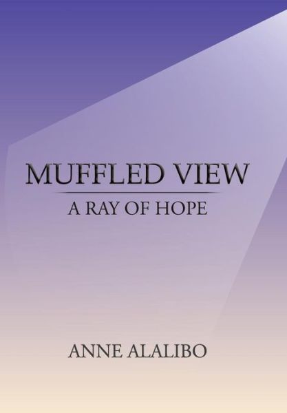 Cover for Anne Alalibo · Muffled View: a Ray of Hope (Hardcover Book) (2013)