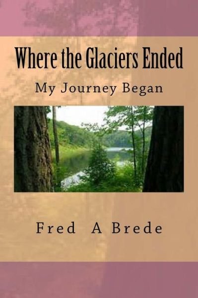 Cover for Fred a Brede · Where the Glaciers Ended: My Journey Began (Paperback Book) (2014)