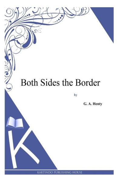 Both Sides the Border - G a Henty - Książki - Createspace - 9781494863999 - 2 stycznia 2014