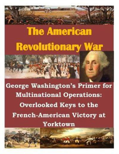 Cover for Naval War College · George Washington's Primer for Multinational Operations: Overlooked Keys to the French-american Victory at Yorktown (Paperback Book) (2014)