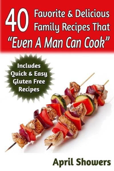 40 Favorite & Delicious Family Recipes That Even a Man Can Cook - April Showers - Książki - Createspace - 9781502898999 - 26 marca 2014