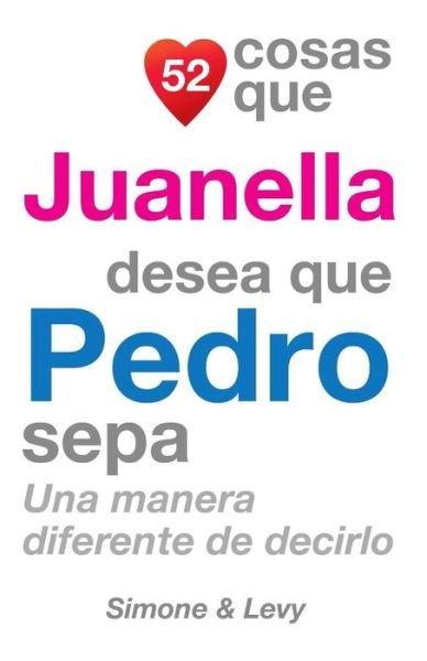 Cover for J L Leyva · 52 Cosas Que Juanella Desea Que Pedro Sepa: Una Manera Diferente De Decirlo (Paperback Book) (2014)