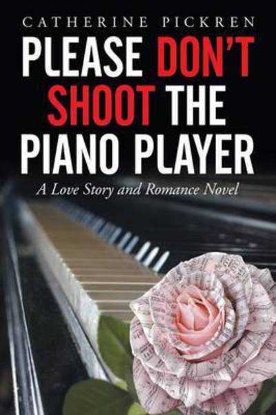 Please Don't Shoot the Piano Player: a Love Story and Romance Novel - Catherine Pickren - Books - Xlibris Corporation - 9781503594999 - August 20, 2015