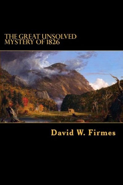 The Great Unsolved Mystery of 1826 - David W Firmes - Bøger - Createspace Independent Publishing Platf - 9781517719999 - 28. oktober 2015