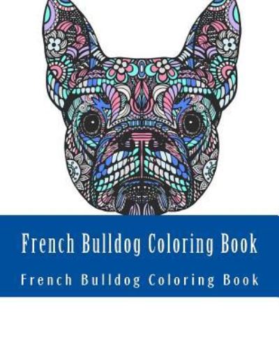 French Bulldog Coloring Book : Large One Sided Stress Relieving, Relaxing French Bulldog Coloring Book For Grownups, Women, Men & Youths. Easy French Bulldog Designs & Patterns For Relaxation - French Bulldog Coloring Book - Livros - CreateSpace Independent Publishing Platf - 9781547125999 - 3 de junho de 2017