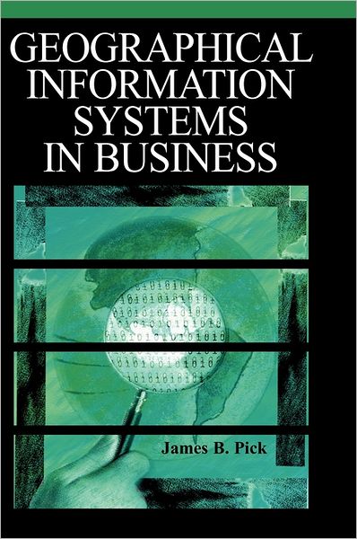 Geographic Information Systems in Business - James Pick - Books - Idea Group Publishing - 9781591403999 - August 31, 2004