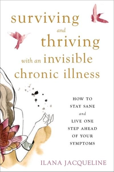 Surviving and Thriving with an Invisible Chronic Illness: How to Stay Sane and Live One Step Ahead of Your Symptoms - Ilana Jacqueline - Kirjat - New Harbinger Publications - 9781626255999 - torstai 26. huhtikuuta 2018