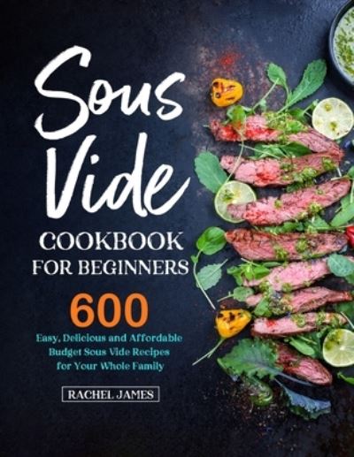 Cover for Rachel James · Sous Vide Cookbook for Beginners: 600 Easy, Delicious and Affordable Budget Sous Vide Recipes for Your Whole Family (Paperback Book) (2020)