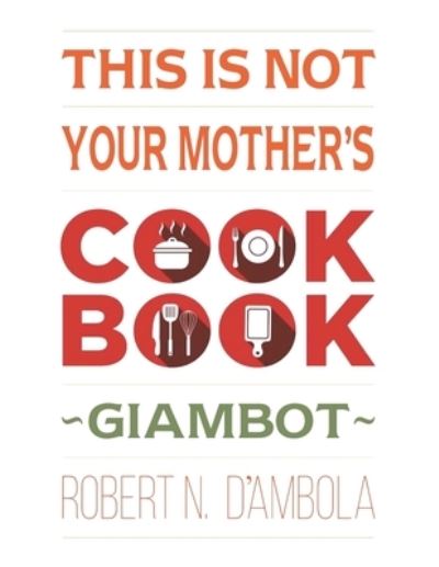 Cover for Robert N D'Ambola · This Is Not Your Mother's Cookbook (Paperback Book) (2020)