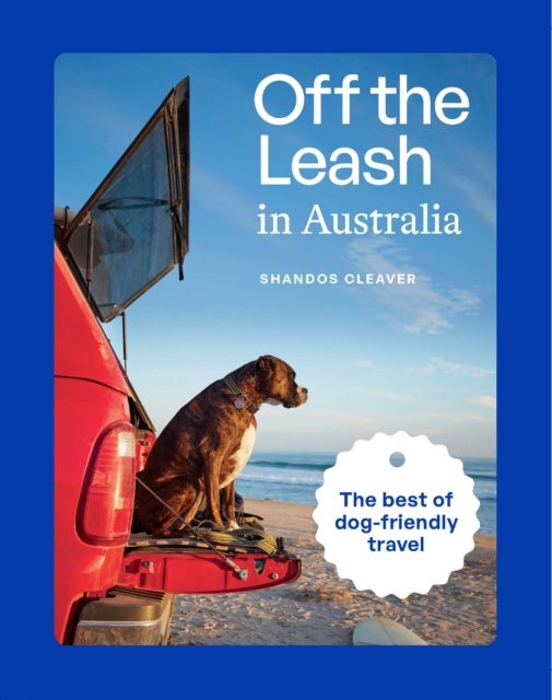 Shandos Cleaver · Off the Leash in Australia: Guide to Dog-friendly Travel (Paperback Book) (2024)