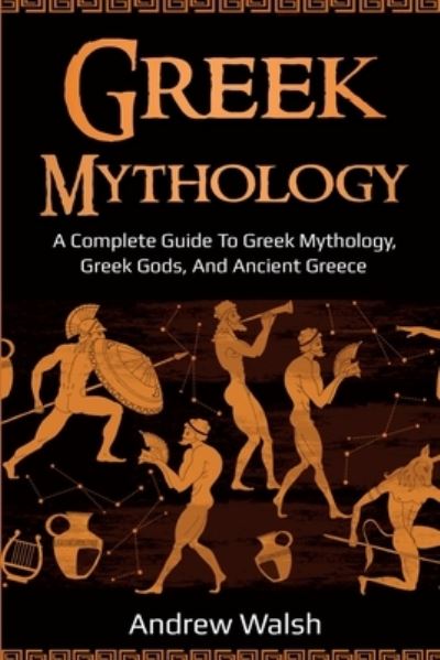 Cover for Andrew Walsh · Greek Mythology: A Complete Guide to Greek Mythology, Greek Gods, and Ancient Greece (Taschenbuch) (2020)