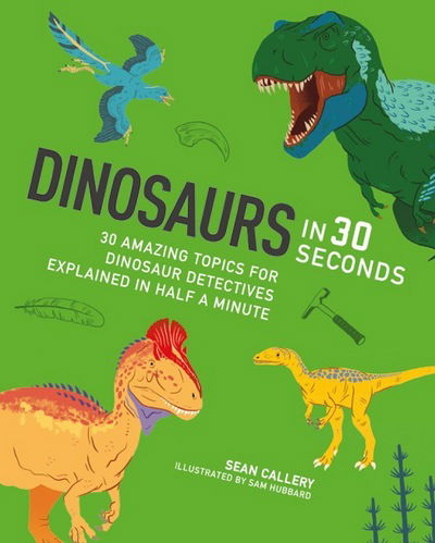 Cover for Sean Callery · Dinosaurs in 30 Seconds: 30 fascinating topics for dinosaur detectives, explained in half a minute - Kids 30 Second (Paperback Book) (2016)