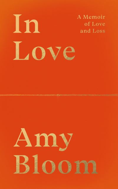 In Love: A Memoir of Love and Loss - Amy Bloom - Kirjat - Granta Books - 9781783787999 - torstai 7. huhtikuuta 2022