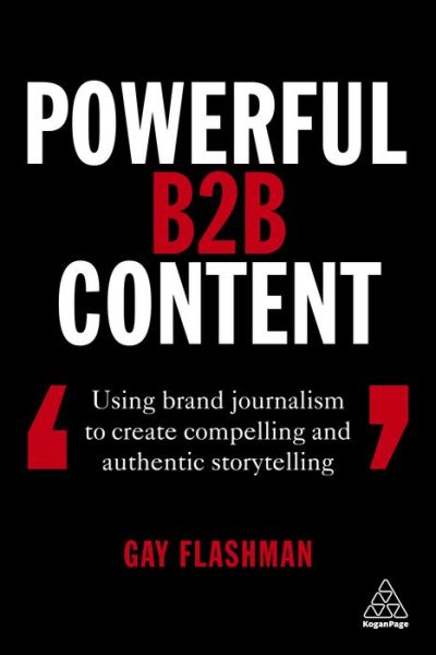 Cover for Gay Flashman · Powerful B2B Content: Using Brand Journalism to Create Compelling and Authentic Storytelling (Paperback Bog) (2020)