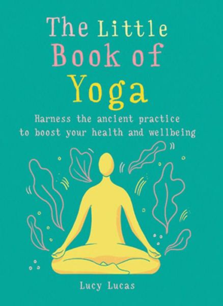 The Little Book of Yoga: Harness the ancient practice to boost your health and wellbeing - The Gaia Little Books - Lucy Lucas - Books - Octopus Publishing Group - 9781856753999 - June 13, 2019