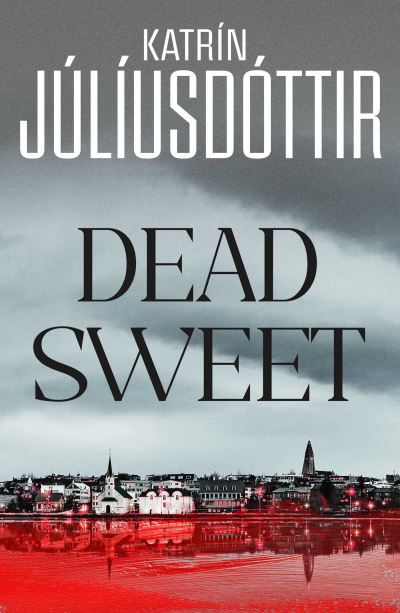 Cover for Katrin Juliusdottir · Dead Sweet: This year's most gripping debut thriller – first in an ADDICTIVE new Scandinavian Noir series… (Hardcover Book) (2023)