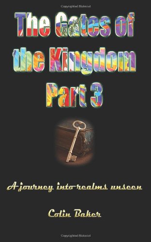 The Gates of the Kingdom Part 3: a Journey into Realms Unseen - Colin Russell Baker - Books - Kingdomgates Publishing - 9781922223999 - May 23, 2013