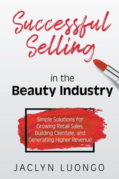 Cover for Jaclyn Luongo · Successful Selling in the Beauty Industry: Simple Solutions for Growing Retail Sales, Building Clientele, and Generating Higher Revenue (Paperback Book) (2019)