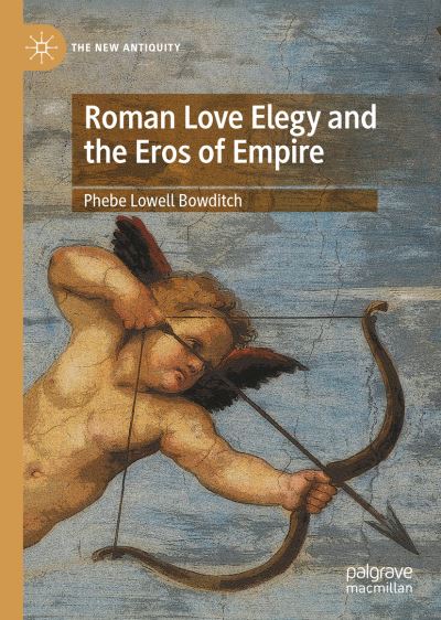 Cover for Phebe Lowell Bowditch · Roman Love Elegy and the Eros of Empire - The New Antiquity (Hardcover bog) [1st ed. 2023 edition] (2023)