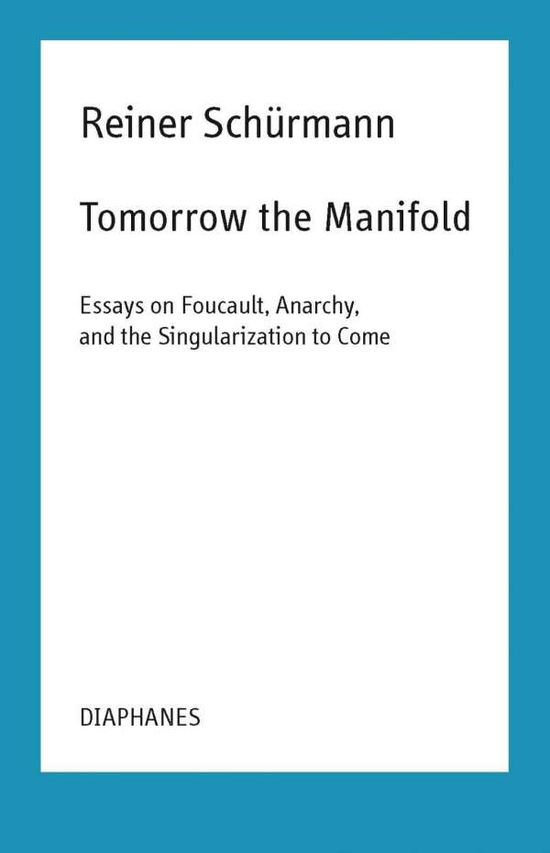 Cover for Reiner Schurmann · Tomorrow the Manifold - Essays on Foucault, Anarchy, and the Singularization to Come (Paperback Book) (2019)