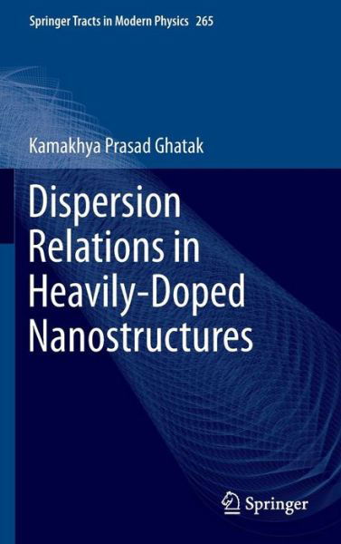 Cover for Kamakhya Prasad Ghatak · Dispersion Relations in Heavily-Doped Nanostructures - Springer Tracts in Modern Physics (Gebundenes Buch) [1st ed. 2016 edition] (2015)