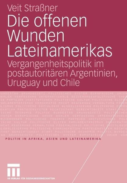 Cover for Veit Strassner · Die Offenen Wunden Lateinamerikas: Vergangenheitspolitik Im Postautoritaren Argentinien, Uruguay Und Chile - Politik in Afrika, Asien Und Lateinamerika (Paperback Book) [2007 edition] (2007)