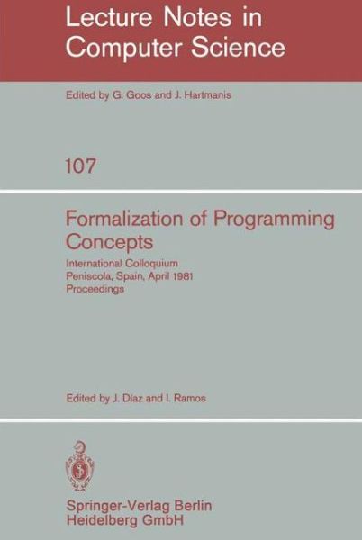 Formalization of Programming Concepts: International Colloquium, Peniscola, Spain, April 19-25, 1981, Proceedings - Lecture Notes in Computer Science - J Diaz - Books - Springer-Verlag Berlin and Heidelberg Gm - 9783540106999 - April 1, 1981