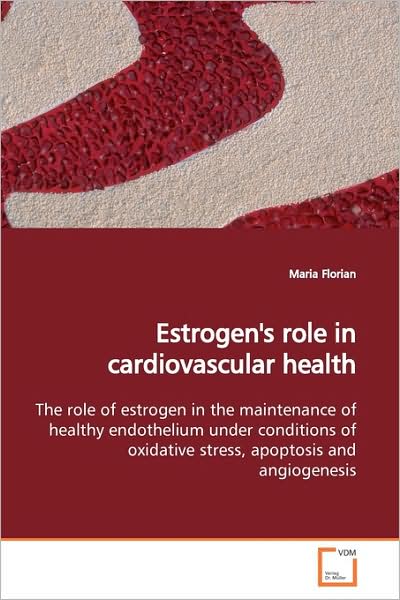Cover for Maria Florian · Estrogen's Role in Cardiovascular Health: the Role of Estrogen in the Maintenance of Healthy Endothelium Under Conditions of Oxidative Stress, Apoptosis and Angiogenesis (Paperback Book) (2009)
